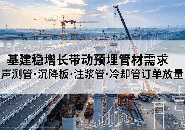 邯郸基建稳增长带动预埋监测管材需求，声测管、沉降板、注浆管订单持续放量